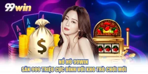 Nổ Hũ 99WIN - Săn 999 Triệu Cực Đỉnh Với Kho Trò Chơi Mới