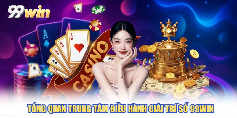 Tổng quan trung tâm điều hành giải trí số 99WIN